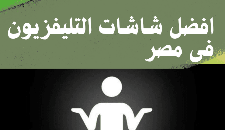 ما هى افضل شاشات التليفزيون فى مصر 2025  الجودة فوق السعر