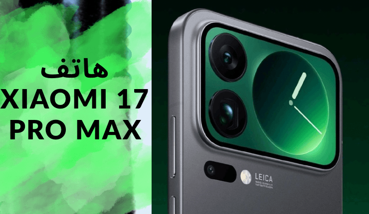 مراجعة هاتف Xiaomi 17 Pro Max ( التصميم المذهل والأداء الخارق فى جهاز واحد )
