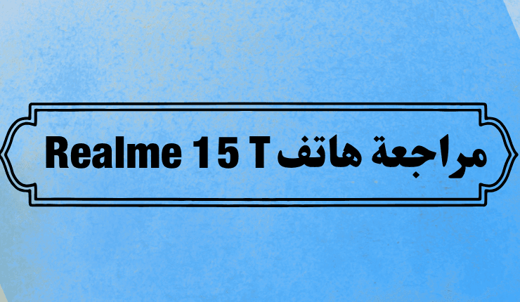 مراجعة هاتف Realme 15 T افضل هاتف فى الفئة المتوسطة