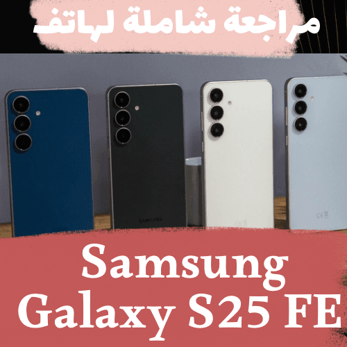 مراجعة شاملة لهاتف Samsung Galaxy S25 FE هل يستحق التجربة