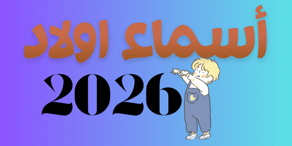 اجمل أسماء أولاد 2026 ( اجمل 300 اسم حصرى )