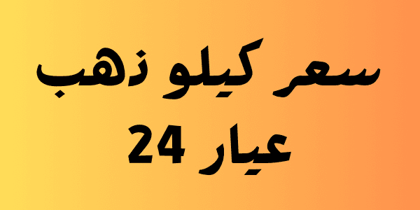 كم يبلغ سعر كيلو ذهب عيار 24 اليوم فى مصر