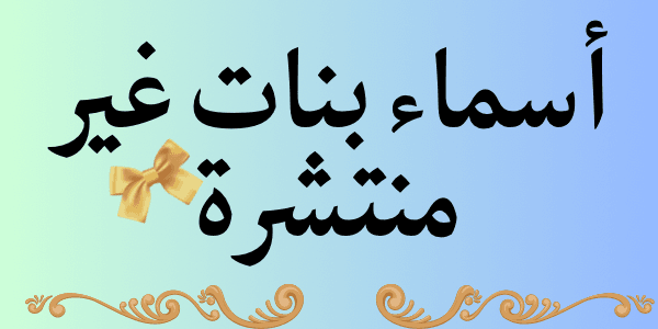 اجمل أسماء بنات غير منتشرة (+ 150 اسم مميز )
