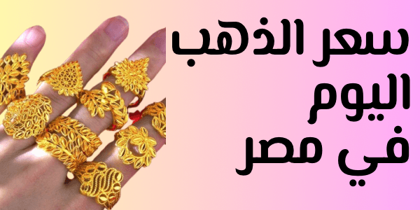 سعر الذهب اليوم في مصر لحظة بلحظة ( عيار 24 و21 و18 )