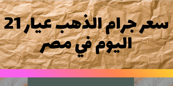 سعر جرام الذهب عيار 21 اليوم في مصر – لحظة بلحظة