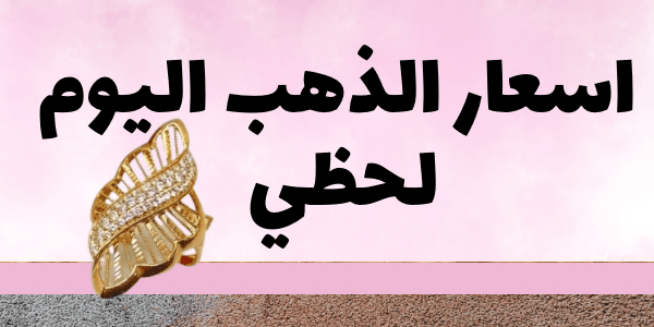 اسعار الذهب اليوم لحظي لكل الاعيرة 24/ 21/ 18