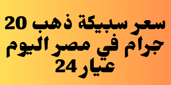 كم سعر سبيكة ذهب 20 جرام في مصر اليوم عيار 24 : تحديث يومي