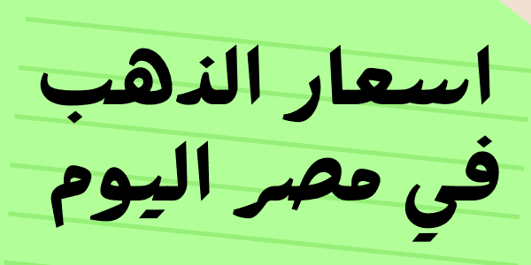اسعار الذهب في مصر اليوم عيار 24 / 21 / 18 الآن