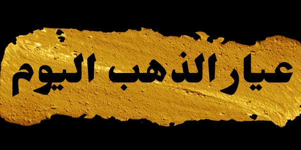 سعر عيار الذهب اليوم : جميع الاعيرة 24 , 21 , 18