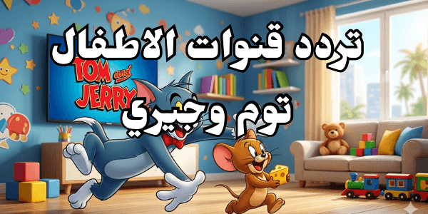 تردد قنوات الاطفال توم وجيري 2026
