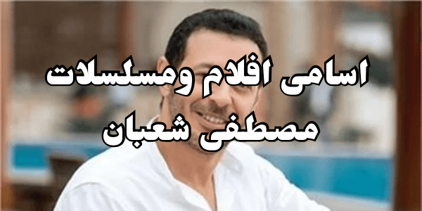 اسامى افلام ومسلسلات مصطفى شعبان – جميع اعماله