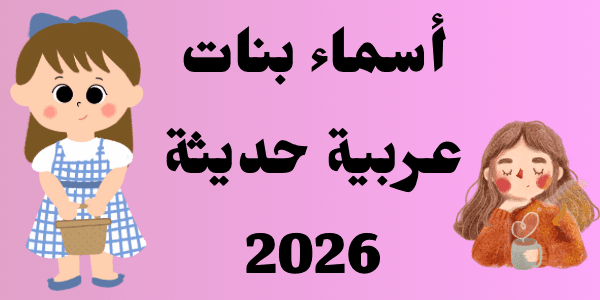 أسماء بنات عربية حديثة 2026 : +150 اسم مميز جدا