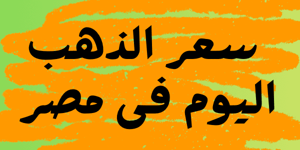 سعر الذهب اليوم فى مصر عيار 24 و 21 و 18 الآن