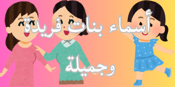 تعرف على اجمل أسماء بنات فريدة وجميلة – اليكم اجمل 200 اسم فريد ومميز